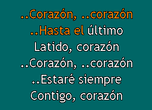 ..Corazc')n, ..corazc')n
..Hasta el Ultimo
Latido, corazc'm
..Cora26n, ..cora26n
Estar siempre

Contigo, corazdn l