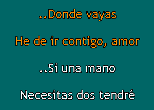 ..Donde vayas

He de ir contigo, amor

..51 una mano

Necesitas dos tendQ