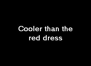 Cooler than the

red dress