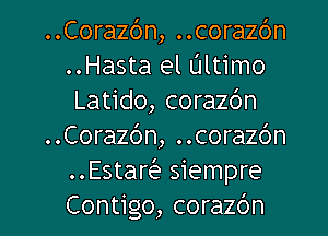 ..Corazc')n, ..corazc')n
..Hasta el Ultimo
Latido, corazc'm
..Cora26n, ..cora26n
Estar siempre

Contigo, corazdn l