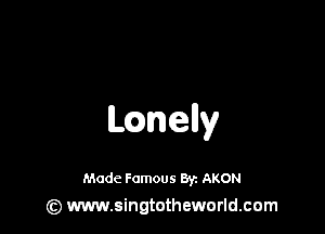 leelly

Made Famous 8y. AKON
(z) www.singtotheworld.com