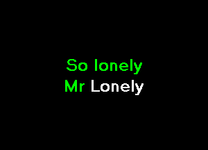 So lonely

Mr Lonely