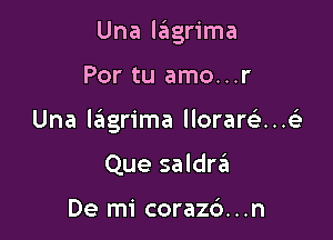 Una lagrima

Por tu amo...r

Una lagrima llorarca..els

Que saldrc'Eu

De mi corazc'). . .n