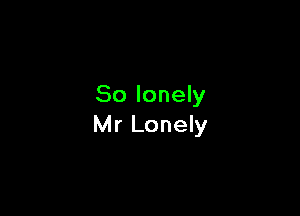 So lonely

Mr Lonely