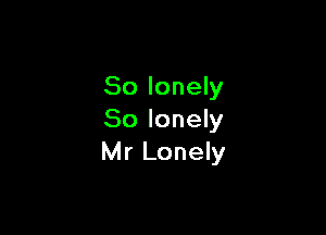 So lonely

So lonely
Mr Lonely