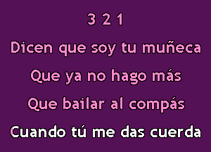 3 2 1
Dicen que soy tu mur'ieca
Que ya no hago mas
Que bailar al compas

Cuando tL'I me das cuerda