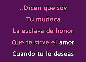 ..Dicen que soy

Tu murieca
La esclava de honor
Que te sirve el amor

Cuando tu lo deseas