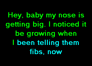 Hey, baby my nose is
getting big. I noticed it

be growing when
I been telling them
fibs, now