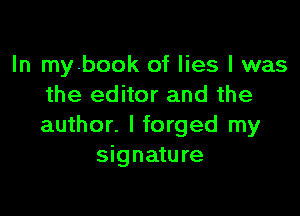 In mybook of lies I was
the editor and the

author. I forged my
signature