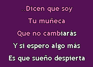 ..Dicen que soy
Tu murieca
Que no cambiarzils

Y 51' espero algo mas

Es que suerio despierta