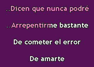 ..Dicen que nunca podre)

..Arrepentirme bastante
De cometer el error

De amarte