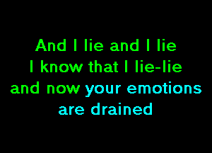 And I lie and I lie
I know that l lie-lie

and now your emotions
are drained
