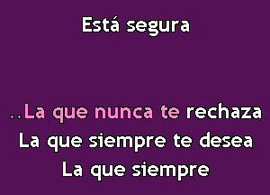 Esta segura

..La que nunca te rechaza
La que siempre te desea
La que siempre