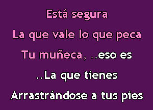 Esta segura
La que vale lo que peca
Tu mur'ieca, ..eso es
..La que tienes

Arrastrandose a tus pies