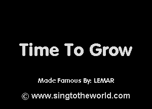 Time To Grow

Made Famous Br. LEMAR

(Q www.singtotheworld.com