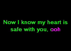 Now I know my heart is

safe with you, ooh