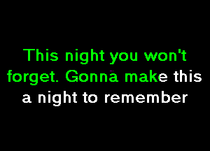 This night you won't

forget. Gonna make this
a night to remember