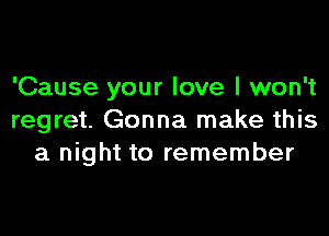 'Cause your love I won't

regret. Gonna make this
a night to remember