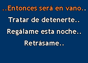 ..Entonces sera en vano..
Tratar de detenerte..

Regalame esta noche..

Retrasame..