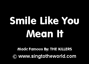 Smille Like You

Mean 1?

Made Famous Byz THE KILLERS
(Q www.singtotheworld.com