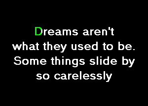 Dreams aren't
what they used to be.

Some things slide by
so carelessly