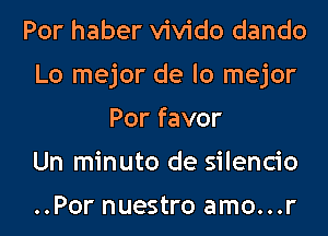 Por haber vivido dando
Lo mejor de lo mejor
Por favor
Un minuto de silencio

..Por nuestro amo...r