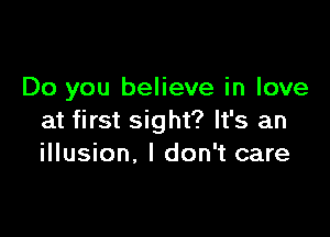 Do you believe in love

at first sight? It's an
illusion, I don't care
