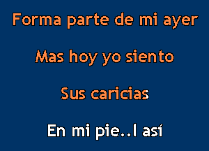 Forma parte de mi ayer
Mas hoy yo siento

Sus caricias

En mi pie..l asi