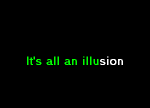 It's all an illusion