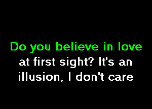 Do you believe in love

at first sight? It's an
illusion. I don t care