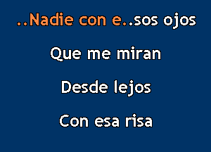 ..Nadie con e..sos ojos

Que me miran
Desde lejos

Con esa risa