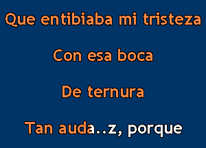 Que entibiaba mi tristeza
Con esa boca

De ternura

Tan auda..z, porque