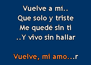 Vuelve a mi..

Que solo y triste
Me quedc? sin ti

..Y vivo sin hallar

Vuelve, mi amo...r