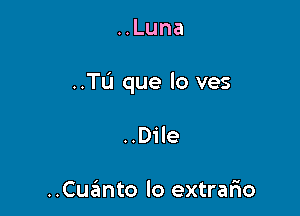 HLuna

..TL'I que lo ves

..Dile

..Cuanto lo extrario