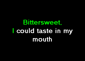 Bitte rsweet,

I could taste in my
mouth