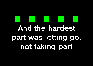 El III E El El
And the hardest

part was letting go,
not taking part