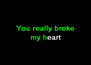 You really broke

my heart