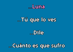 HLuna
..TL'I que lo ves

..Dile

..Cuanto es que sufro