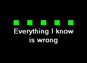 El El El El E1
Everything I know

is wrong