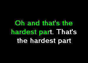 Oh and that's the

hardest part. That's
the hardest part