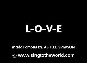 L-O-V-E

Made Famous Byz ASHLEE SIMPSON

(Q www.singtotheworld.com