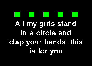 III III El III B
All my girls stand

in a circle and
clap your hands, this
is for you