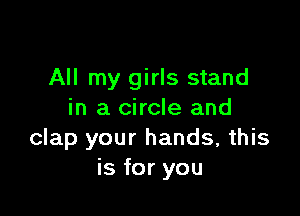 All my girls stand

in a circle and
clap your hands, this
is for you