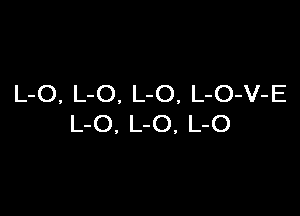 L-O, L-O. L-O, L-O-V-E

L-O, L-O, L-O