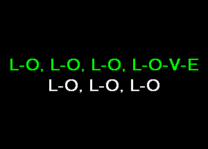 L-O, L-O. L-O, L-O-V-E

L-O, L-O, L-O