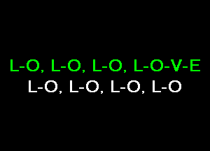 L-O, L-O. L-O, L-O-V-E

L-O, L-O, L-O, L-O