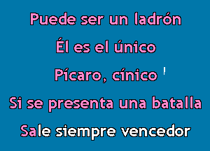 Puede ser un ladrc'm
El es el L'Inico
Picaro, cinico '
Si se presenta una batalla

Sale siempre vencedor