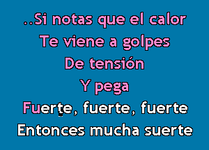 ..Si notas que el calor
Te viene a golpes
De tensic'm
Y pega
Fuerge, fuerte, fuerte
Entonces mucha suerte