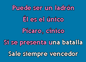 Puede ser un ladrc'm
El es el L'Inico
Picaro, cinico
Si se presenta una batalla

Sale siempre vencedor