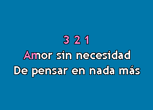 321

Amor sin necesidad
De pensar en nada meis